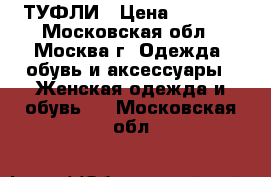 ТУФЛИ › Цена ­ 2 000 - Московская обл., Москва г. Одежда, обувь и аксессуары » Женская одежда и обувь   . Московская обл.